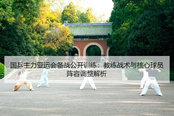 国乒主力亚运会备战公开训练：教练战术与核心球员阵容调整解析