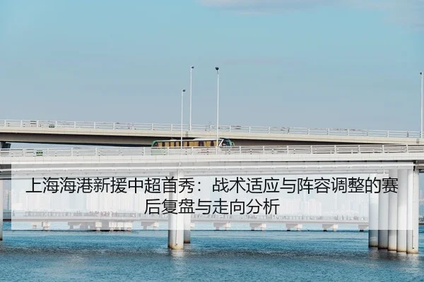 上海海港新援中超首秀：战术适应与阵容调整的赛后复盘与走向分析