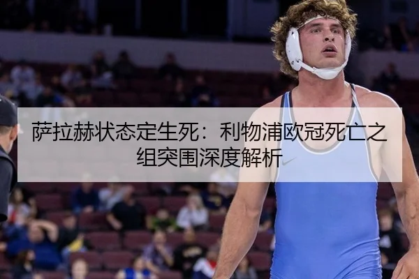 萨拉赫状态定生死：利物浦欧冠死亡之组突围深度解析